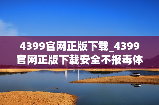4399官网正版下载_4399官网正版下载安全不报毒体验更好