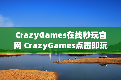 CrazyGames在线秒玩官网 CrazyGames点击即玩入口