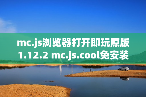 mc.js浏览器打开即玩原版1.12.2 mc.js.cool免安装直接开玩 mc.js浏览器打开即玩原版1.12.2 mc.js.cool免安装直接开玩