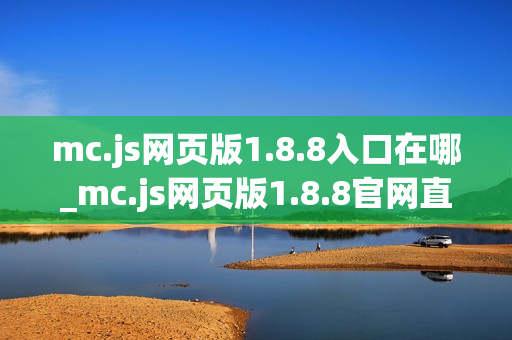 mc.js网页版1.8.8入口在哪_mc.js网页版1.8.8官网直连通道 mc.js网页版1.8.8入口在哪_mc.js网页版1.8.8官网直连通道