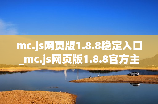 mc.js网页版1.8.8稳定入口_mc.js网页版1.8.8官方主页访问指引