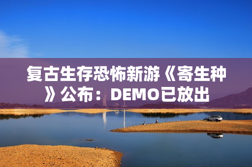 复古生存恐怖新游《寄生种》公布：DEMO已放出
