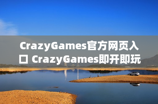 CrazyGames官方网页入口 CrazyGames即开即玩