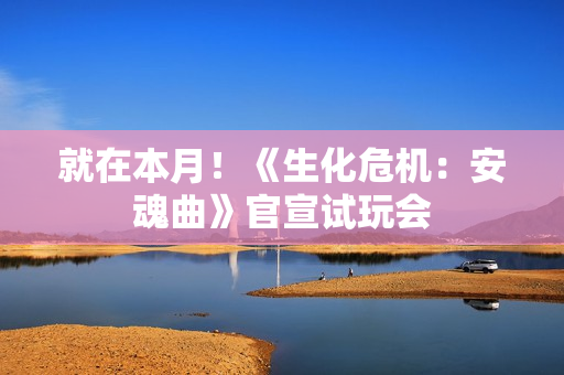 就在本月！《生化危机：安魂曲》官宣试玩会