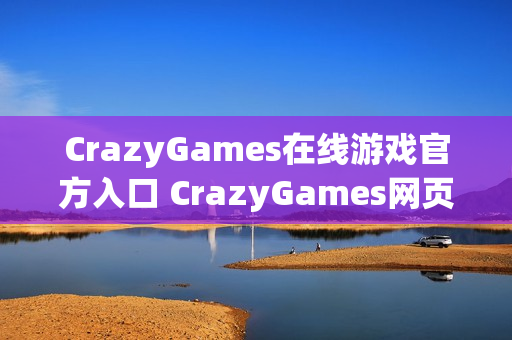 CrazyGames在线游戏官方入口 CrazyGames网页版免下载链接