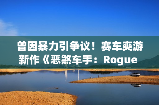 曾因暴力引争议！赛车爽游新作《恶煞车手：Rogue Shift》上架PS5商店