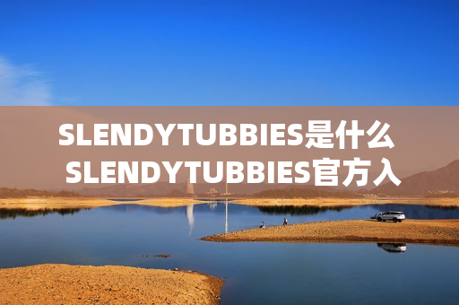SLENDYTUBBIES是什么  SLENDYTUBBIES官方入口地址