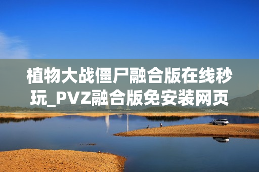 植物大战僵尸融合版在线秒玩_PVZ融合版免安装网页直通