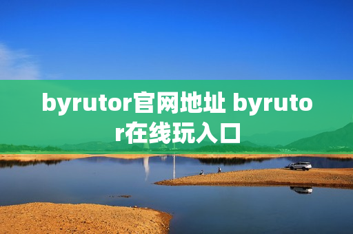 byrutor官网地址 byrutor在线玩入口 byrutor官网地址 byrutor在线玩入口