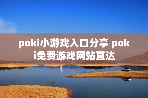 poki小游戏入口分享 poki免费游戏网站直达 poki小游戏入口分享 poki免费游戏网站直达