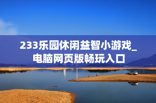 233乐园休闲益智小游戏_电脑网页版畅玩入口