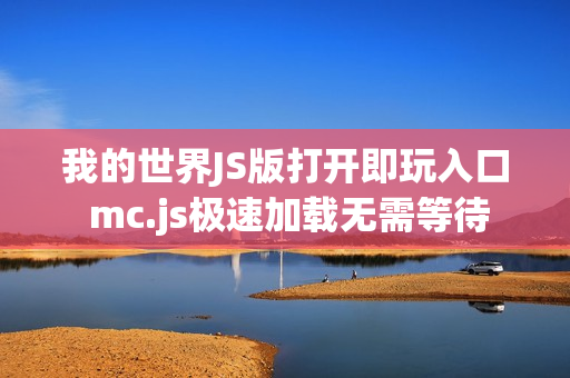 我的世界JS版打开即玩入口 mc.js极速加载无需等待