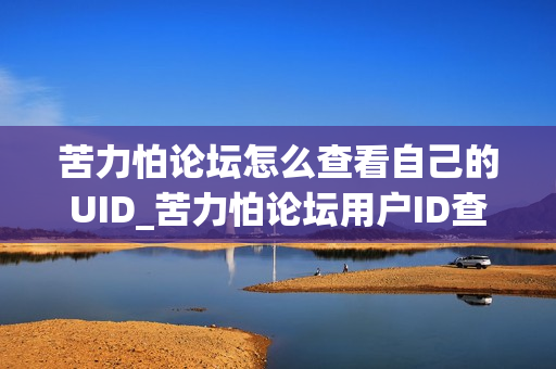苦力怕论坛怎么查看自己的UID_苦力怕论坛用户ID查找方法【技巧】