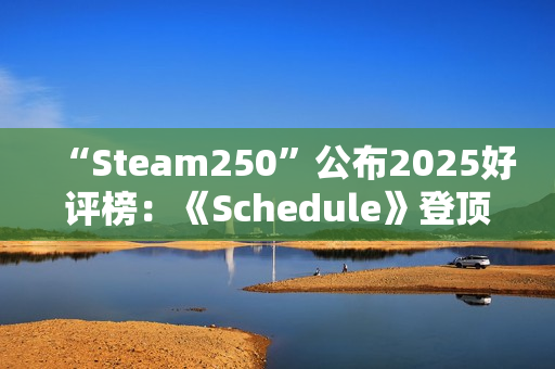 “Steam250”公布2025好评榜：《Schedule》登顶 《丝之歌》未进前十