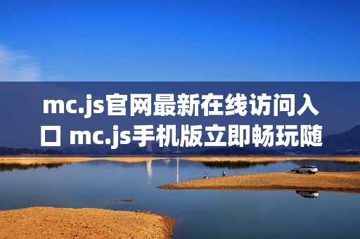 mc.js官网最新在线访问入口 mc.js手机版立即畅玩随时开启