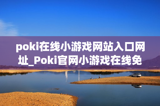 poki在线小游戏网站入口网址_Poki官网小游戏在线免费入口