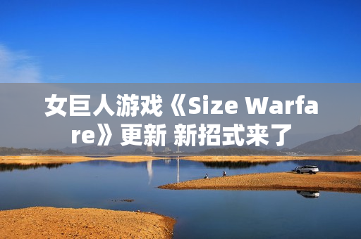 女巨人游戏《Size Warfare》更新 新招式来了 女巨人游戏《Size Warfare》更新 新招式来了