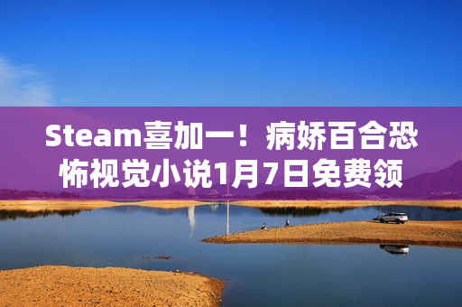Steam喜加一!病娇百合恐怖视觉小说1月7日免费领 Steam喜加一!病娇百合恐怖视觉小说1月7日免费领