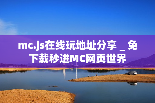mc.js在线玩地址分享 _ 免下载秒进MC网页世界