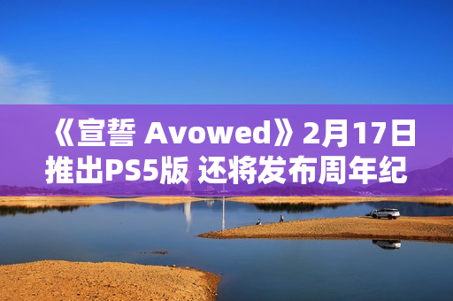 《宣誓 Avowed》2月17日推出PS5版 还将发布周年纪念更新