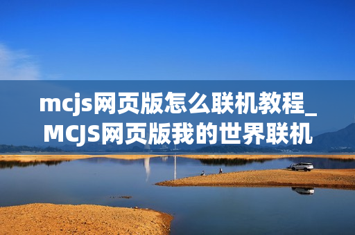 mcjs网页版怎么联机教程_MCJS网页版我的世界联机服务器入口指南