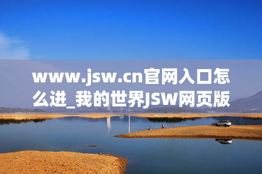 www.jsw.cn官网入口怎么进_我的世界JSW网页版免费秒玩入口地址