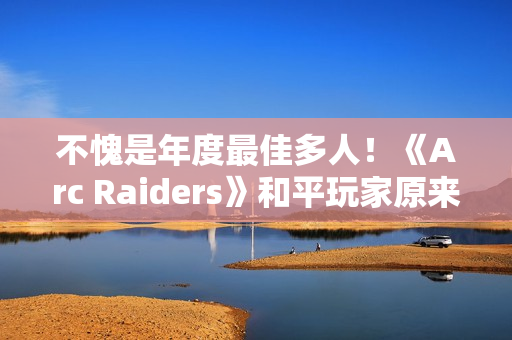 不愧是年度最佳多人!《Arc Raiders》和平玩家原来会更少匹到战狂玩家 不愧是年度最佳多人!《Arc Raiders》和平玩家原来会更少匹到战狂玩家