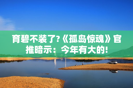 育碧不装了?《孤岛惊魂》官推暗示：今年有大的!