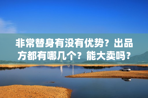 非常替身有没有优势？出品方都有哪几个？能大卖吗？(《非常替身》电影合同)