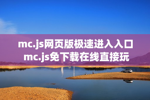 mc.js网页版极速进入入口 mc.js免下载在线直接玩 mc.js网页版极速进入入口 mc.js免下载在线直接玩