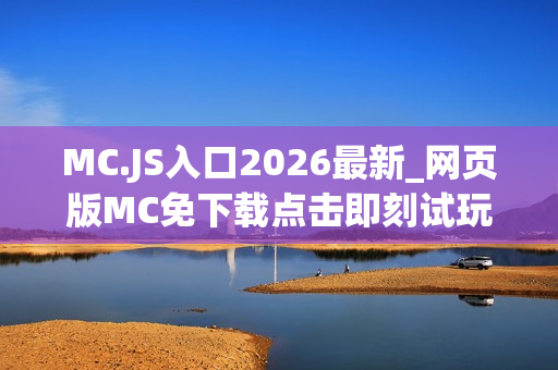 MC.JS入口2026最新_网页版MC免下载点击即刻试玩