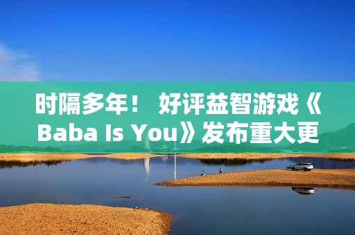 时隔多年！ 好评益智游戏《Baba Is You》发布重大更新
