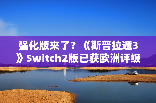 强化版来了?《斯普拉遁3》Switch2版已获欧洲评级 强化版来了?《斯普拉遁3》Switch2版已获欧洲评级