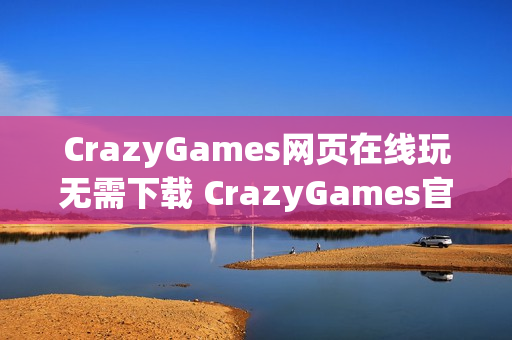 CrazyGames网页在线玩无需下载 CrazyGames官方网页在线玩入口