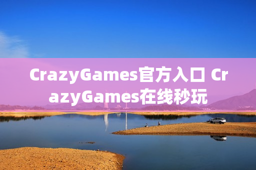 CrazyGames官方入口 CrazyGames在线秒玩