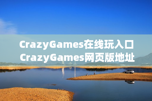 CrazyGames在线玩入口 CrazyGames网页版地址