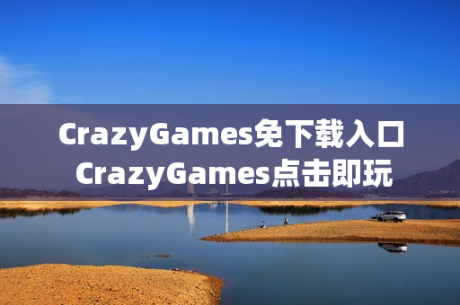 CrazyGames免下载入口 CrazyGames点击即玩