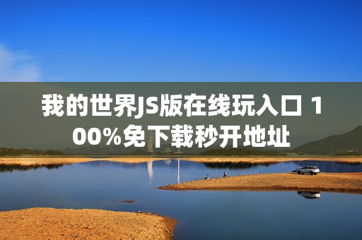 我的世界JS版在线玩入口 100%免下载秒开地址