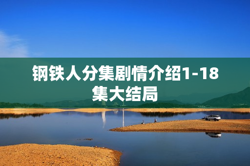 钢铁人分集剧情介绍1-18集大结局