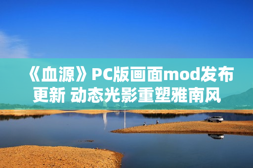 《血源》PC版画面mod发布更新 动态光影重塑雅南风光