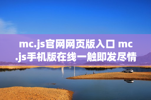 mc.js官网网页版入口 mc.js手机版在线一触即发尽情畅玩