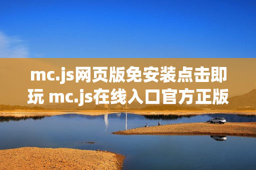 mc.js网页版免安装点击即玩 mc.js在线入口官方正版 mc.js网页版免安装点击即玩 mc.js在线入口官方正版