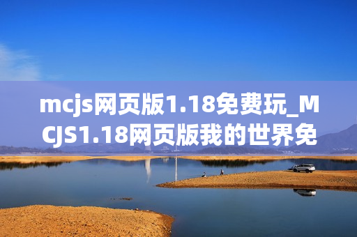 mcjs网页版1.18免费玩_MCJS1.18网页版我的世界免费秒玩入口