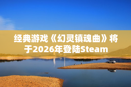 经典游戏《幻灵镇魂曲》将于2026年登陆Steam 经典游戏《幻灵镇魂曲》将于2026年登陆Steam