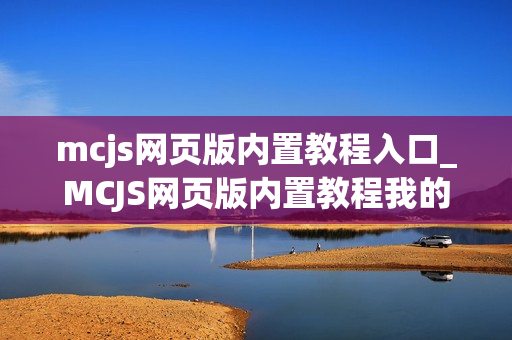 mcjs网页版内置教程入口_MCJS网页版内置教程我的世界新手指南入口