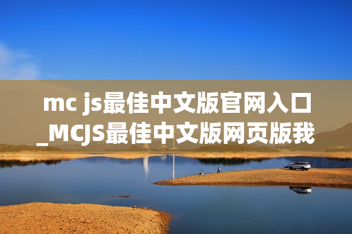 mc js最佳中文版官网入口_MCJS最佳中文版网页版我的世界秒玩官网