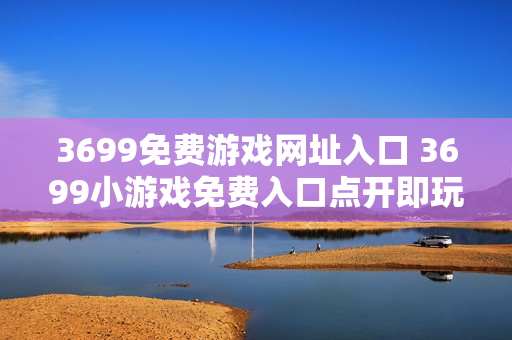 3699免费游戏网址入口 3699小游戏免费入口点开即玩