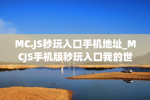 MC.JS秒玩入口手机地址_MCJS手机版秒玩入口我的世界触屏免费玩