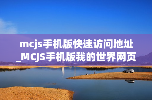 mcjs手机版快速访问地址_MCJS手机版我的世界网页版免费入口指南