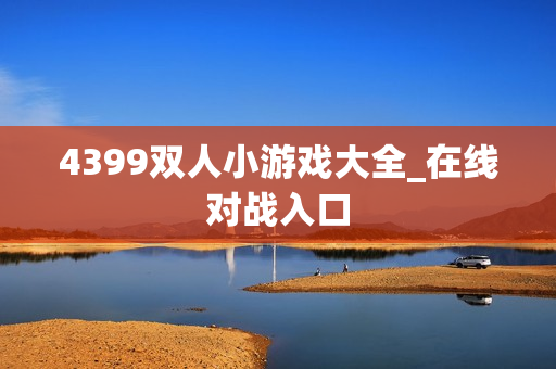 4399双人小游戏大全_在线对战入口
